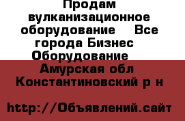 Продам вулканизационное оборудование  - Все города Бизнес » Оборудование   . Амурская обл.,Константиновский р-н